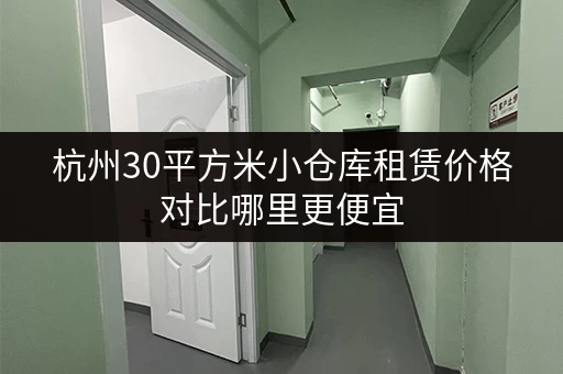 杭州30平方米小仓库租赁价格对比哪里更便宜 杭州30平方米小仓库租赁价格对比哪里更便宜