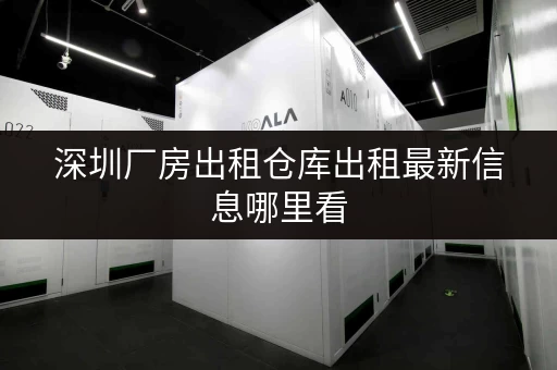 深圳厂房出租仓库出租最新信息哪里看 深圳厂房出租仓库出租最新信息哪里看