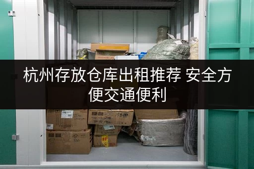 杭州存放仓库出租推荐 安全方便交通便利
