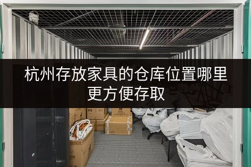 杭州存放家具的仓库位置哪里更方便存取