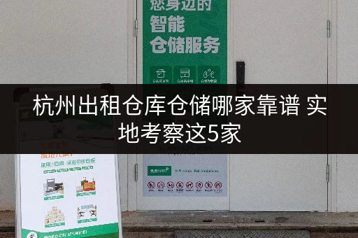 杭州出租仓库仓储哪家靠谱 实地考察这5家 杭州出租仓库仓储哪家靠谱 实地考察这5家