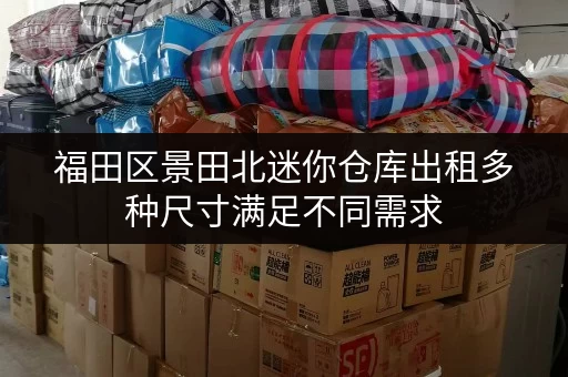 福田区景田北迷你仓库出租多种尺寸满足不同需求 福田区景田北迷你仓库出租多种尺寸满足不同需求