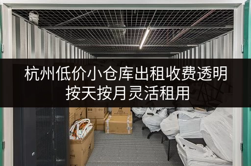 杭州低价小仓库出租收费透明 按天按月灵活租用
