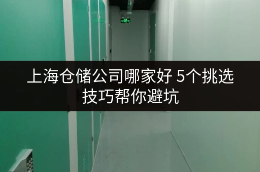 上海仓储公司哪家好 5个挑选技巧帮你避坑 上海仓储公司哪家好 5个挑选技巧帮你避坑