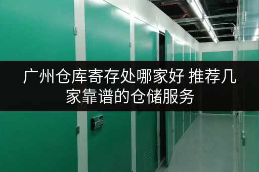 广州仓库寄存处哪家好 推荐几家靠谱的仓储服务