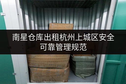 南星仓库出租杭州上城区安全可靠管理规范 南星仓库出租杭州上城区安全可靠管理规范