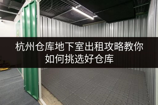 杭州仓库地下室出租攻略教你如何挑选好仓库