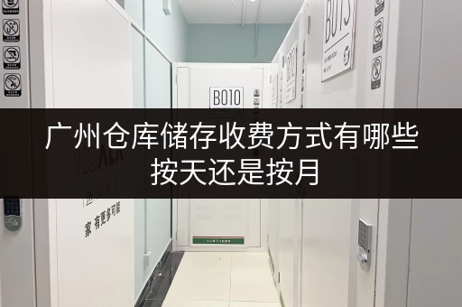 广州仓库储存收费方式有哪些 按天还是按月 广州仓库储存收费方式有哪些 按天还是按月