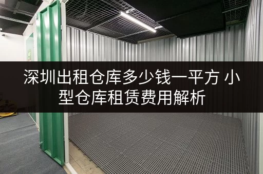 深圳出租仓库多少钱一平方 小型仓库租赁费用解析 深圳出租仓库多少钱一平方 小型仓库租赁费用解析