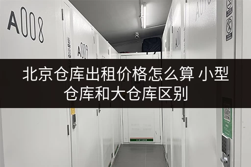 北京仓库出租价格怎么算 小型仓库和大仓库区别 北京仓库出租价格怎么算 小型仓库和大仓库区别