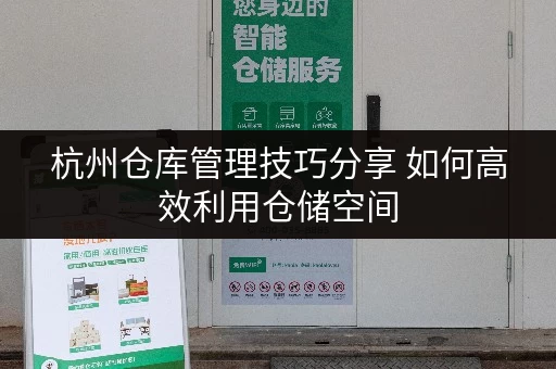 杭州仓库管理技巧分享 如何高效利用仓储空间 杭州仓库管理技巧分享 如何高效利用仓储空间
