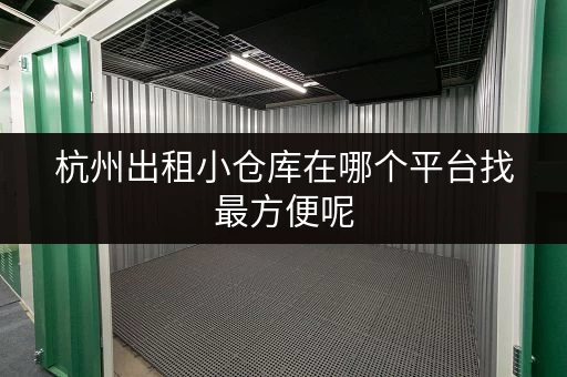 杭州出租小仓库在哪个平台找最方便呢 杭州出租小仓库在哪个平台找最方便呢