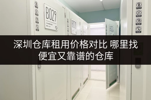 深圳仓库租用价格对比 哪里找便宜又靠谱的仓库 深圳仓库租用价格对比 哪里找便宜又靠谱的仓库
