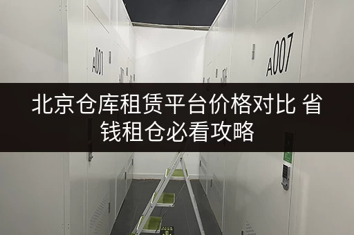 北京仓库租赁平台价格对比 省钱租仓必看攻略