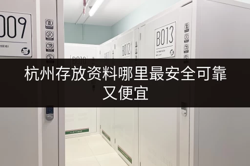 杭州存放资料哪里最安全可靠又便宜 杭州存放资料哪里最安全可靠又便宜