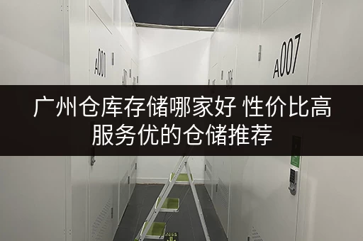 广州仓库存储哪家好 性价比高服务优的仓储推荐