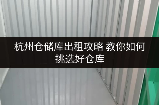 杭州仓储库出租攻略 教你如何挑选好仓库 杭州仓储库出租攻略 教你如何挑选好仓库