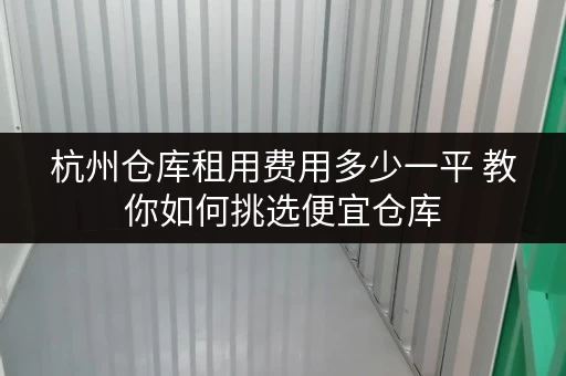 杭州仓库租用费用多少一平 教你如何挑选便宜仓库 杭州仓库租用费用多少一平 教你如何挑选便宜仓库