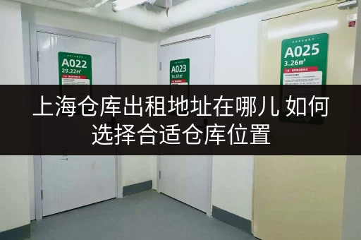 上海仓库出租地址在哪儿 如何选择合适仓库位置 上海仓库出租地址在哪儿 如何选择合适仓库位置
