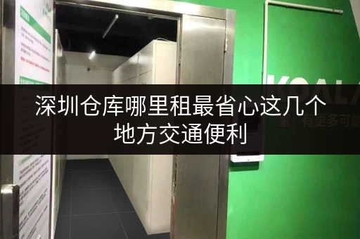 深圳仓库哪里租最省心这几个地方交通便利 深圳仓库哪里租最省心这几个地方交通便利