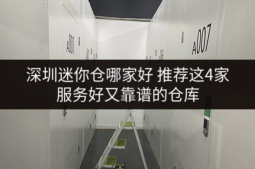 深圳迷你仓哪家好 推荐这4家服务好又靠谱的仓库 深圳迷你仓哪家好 推荐这4家服务好又靠谱的仓库