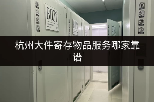 杭州大件寄存物品服务哪家靠谱 杭州大件寄存物品服务哪家靠谱