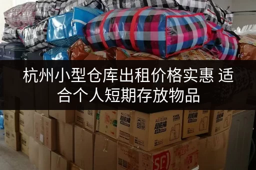 杭州小型仓库出租价格实惠 适合个人短期存放物品 杭州小型仓库出租价格实惠 适合个人短期存放物品