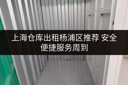 上海仓库出租杨浦区推荐 安全便捷服务周到 上海仓库出租杨浦区推荐 安全便捷服务周到