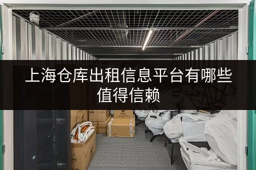 上海仓库出租信息平台有哪些值得信赖 上海仓库出租信息平台有哪些值得信赖