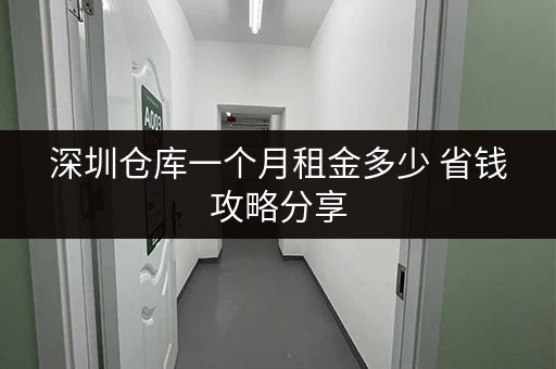 深圳仓库一个月租金多少 省钱攻略分享 深圳仓库一个月租金多少 省钱攻略分享