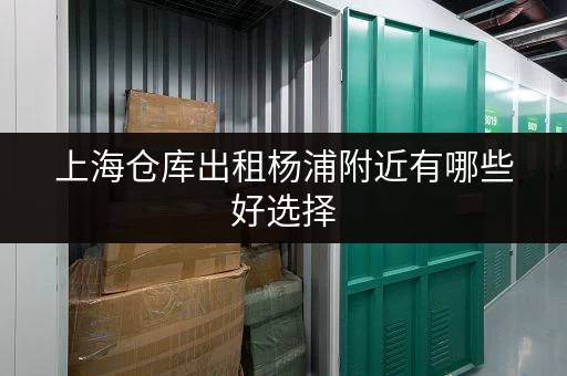 上海仓库出租杨浦附近有哪些好选择