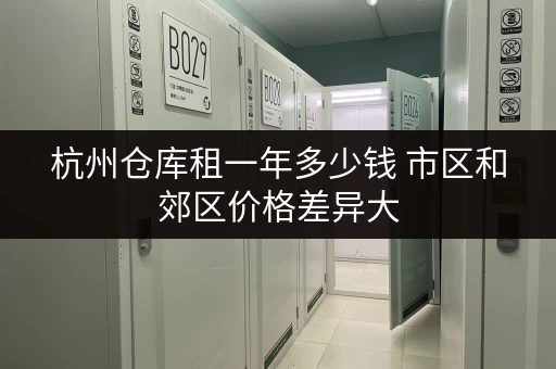 杭州仓库租一年多少钱 市区和郊区价格差异大 杭州仓库租一年多少钱 市区和郊区价格差异大