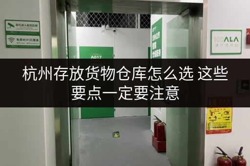 杭州存放货物仓库怎么选 这些要点一定要注意 杭州存放货物仓库怎么选 这些要点一定要注意