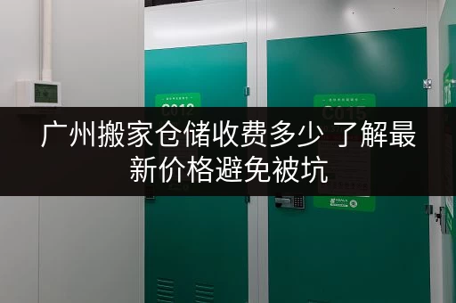 广州搬家仓储收费多少 了解最新价格避免被坑 广州搬家仓储收费多少 了解最新价格避免被坑