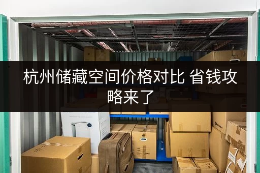 杭州储藏空间价格对比 省钱攻略来了 杭州储藏空间价格对比 省钱攻略来了