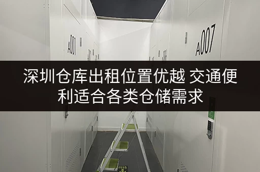 深圳仓库出租位置优越 交通便利适合各类仓储需求 深圳仓库出租位置优越 交通便利适合各类仓储需求