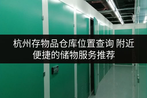 杭州存物品仓库位置查询 附近便捷的储物服务推荐 杭州存物品仓库位置查询 附近便捷的储物服务推荐