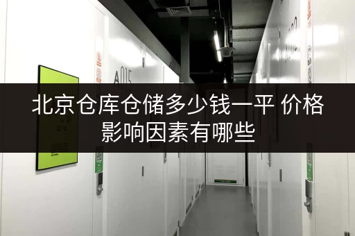 北京仓库仓储多少钱一平 价格影响因素有哪些 北京仓库仓储多少钱一平 价格影响因素有哪些