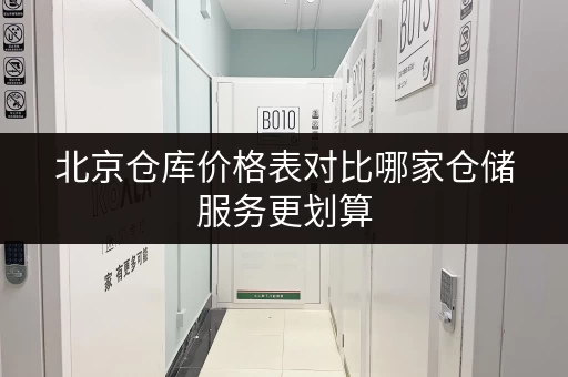 北京仓库价格表对比哪家仓储服务更划算 北京仓库价格表对比哪家仓储服务更划算