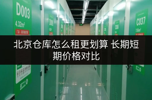 北京仓库怎么租更划算 长期短期价格对比