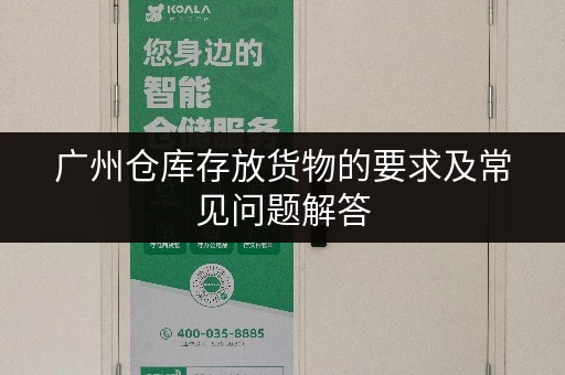 广州仓库存放货物的要求及常见问题解答 广州仓库存放货物的要求及常见问题解答