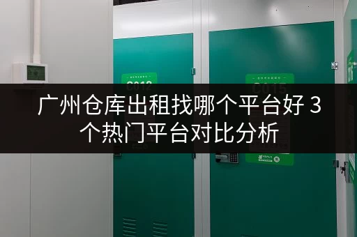 广州仓库出租找哪个平台好 3个热门平台对比分析