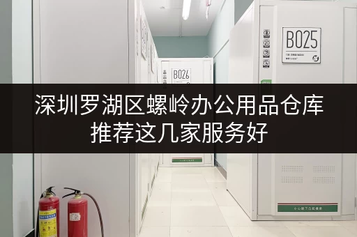 深圳罗湖区螺岭办公用品仓库推荐这几家服务好 深圳罗湖区螺岭办公用品仓库推荐这几家服务好