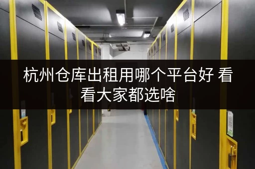 杭州仓库出租用哪个平台好 看看大家都选啥