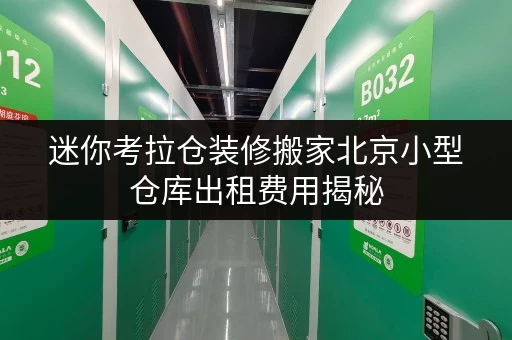 迷你考拉仓装修搬家北京小型仓库出租费用揭秘,临时存储方案全攻略 迷你考拉仓装修搬家北京小型仓库出租费用揭秘,临时存储方案全攻略