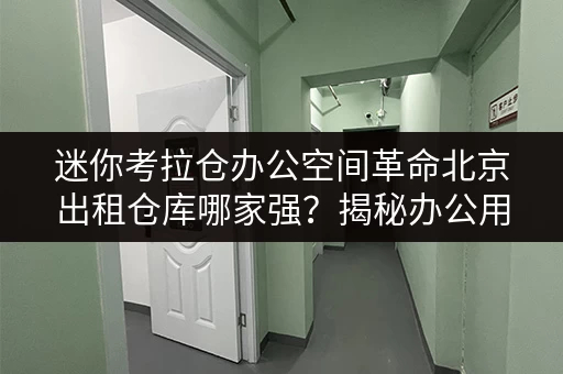迷你考拉仓办公空间革命北京出租仓库哪家强?揭秘办公用品存放新选择! 迷你考拉仓办公空间革命北京出租仓库哪家强?揭秘办公用品存放新选择!