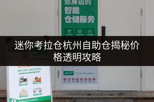 迷你考拉仓杭州自助仓揭秘价格透明攻略,轻松省钱又省心! 迷你考拉仓杭州自助仓揭秘价格透明攻略,轻松省钱又省心!