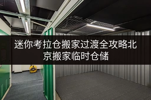 迷你考拉仓搬家过渡全攻略北京搬家临时仓储,收费透明更省心! 迷你考拉仓搬家过渡全攻略北京搬家临时仓储,收费透明更省心!