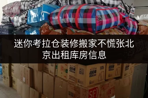 迷你考拉仓装修搬家不慌张北京出租库房信息，您的临时存储好帮手