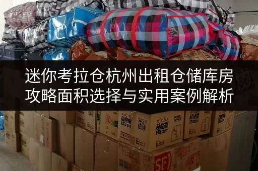迷你考拉仓杭州出租仓储库房攻略面积选择与实用案例解析 迷你考拉仓杭州出租仓储库房攻略面积选择与实用案例解析